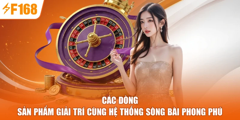 Các dòng sản phẩm giải trí cùng hệ thống sòng bài phong phú