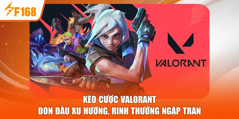 Kèo Cược Valorant - Đón Đầu Xu Hướng, Rinh Thưởng Ngập Tràn