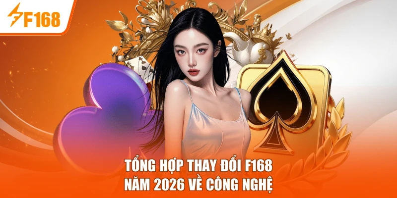 Tổng hợp thay đổi F168 năm 2026 về công nghệ